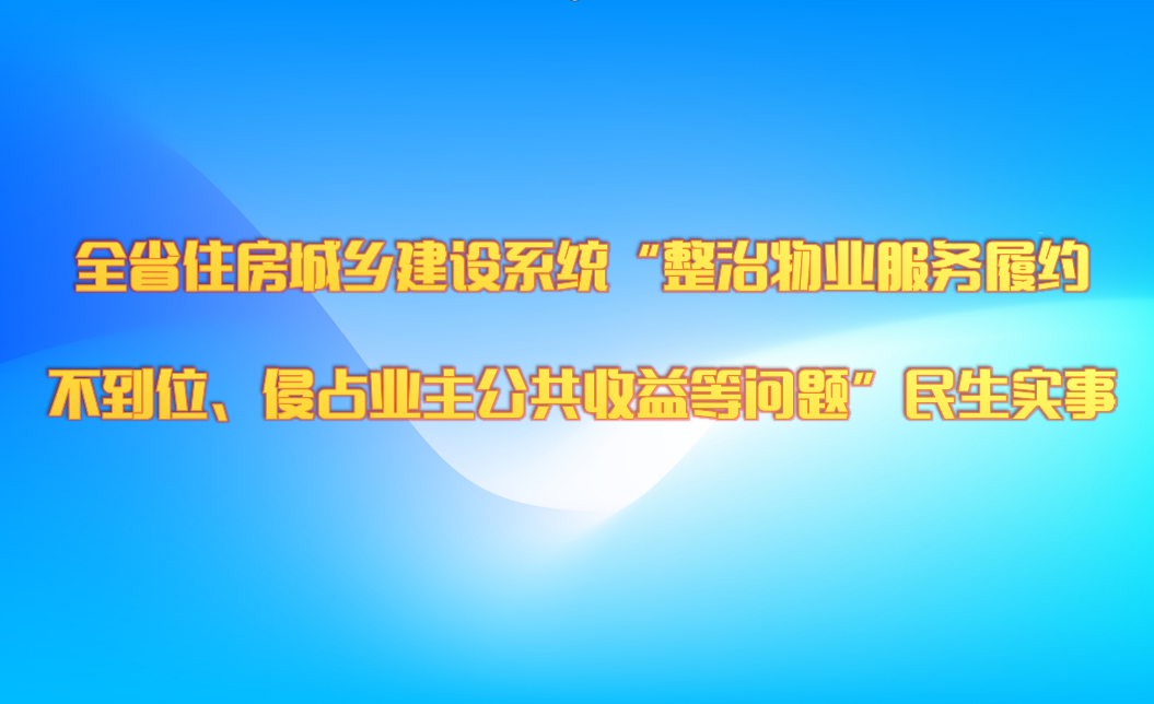 “全省住房城乡建设系统“整治物业服务履约不到位、侵占业主公共收益等问题”民生实事